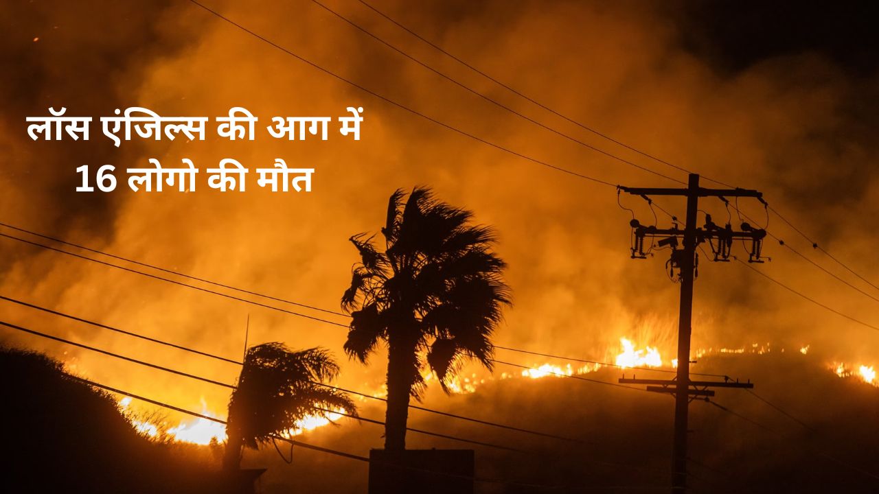 लॉस एंजिल्स में बढ़ गयी आग, मौत का आकड़ा पहुंचा 16  -  Fire intensifies in Los Angeles, death toll reaches 16 