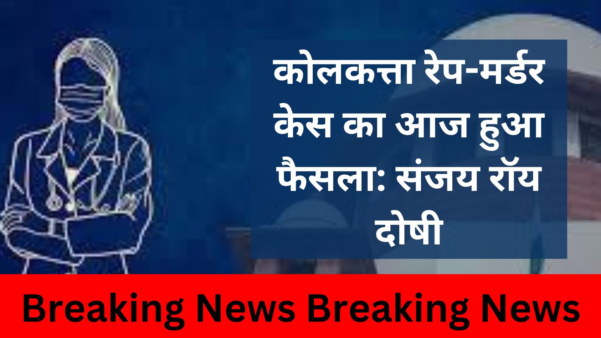 कोलकत्ता रेप-मर्डर केस का आज हुआ फैसला: संजय रॉय दोषी