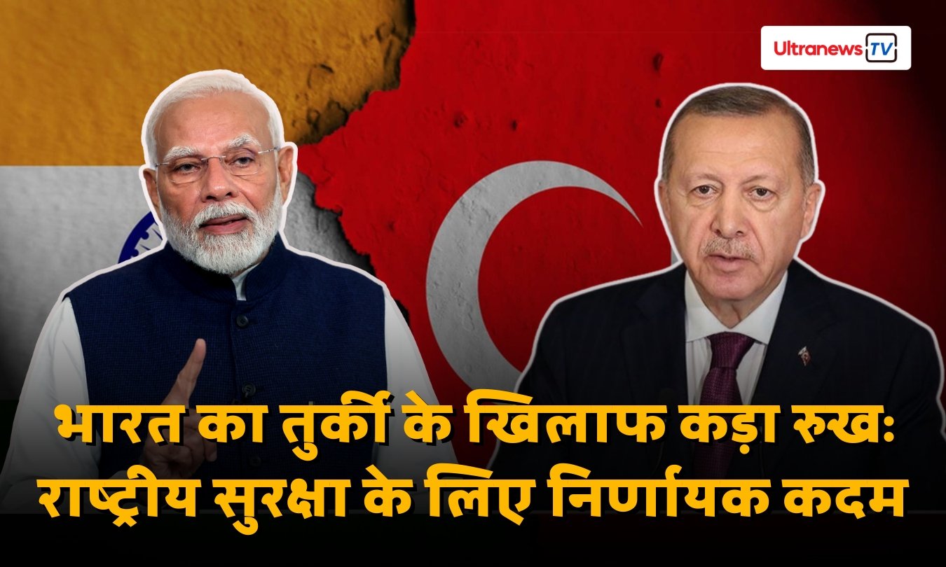 भारत का तुर्की के खिलाफ कड़ा रुख: राष्ट्रीय सुरक्षा के लिए निर्णायक कदम